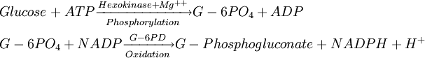 \begin{alignat}{2}  & Glucose + ATP\xrightarrow[Phosphorylation] {Hexokinase + Mg^{++}} G-6PO_4 + ADP \\  & G-6PO_4 + NADP\xrightarrow[Oxidation] {G-6PD} G-Phosphogluconate + NADPH + H^{+} \\ \end{alignat} 