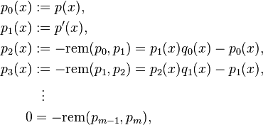 \begin{align}
p_0(x) & := p(x),\\
p_1(x) & := p'(x),\\
p_2(x) & := -{\rm rem}(p_0, p_1) = p_1(x) q_0(x)- p_0(x),\\
p_3(x) & := -{\rm rem}(p_1,p_2) = p_2(x) q_1(x) - p_1(x),\\
&{}\ \ \vdots\\
0 & = -\text{rem}(p_{m-1}, p_m),
\end{align} 