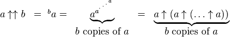  \begin{matrix} a\uparrow\uparrow b & = {\ ^{b}a} = & \underbrace{a^{a^{{}^{.\,^{.\,^{.\,^a}}}}}} & = & \underbrace{a\uparrow (a\uparrow(\dots\uparrow a))}
\\ & & b\mbox{ copies of }a & & b\mbox{ copies of }a \end{matrix} 