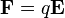  \mathbf F = q\mathbf E