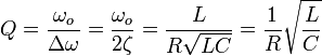 Q =   {\omega_o \over \Delta \omega } = {\omega_o \over 2\zeta } = {L \over R \sqrt{LC}} = {1 \over R} \sqrt{L \over C}