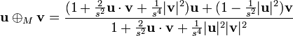 \matbf {
u}
\oplus_M \matbf {
v}
\frac {
(1+\frac {
2}
{s^2}
\matbf {
u}
\cdot\matbf {
v}
+\frac {
1}
{s^4}
| \matbf {
v}
|^ 2) \matbf {
u}
+ (1-\frac {
1}
{s^2}
| \matbf {
u}
|^ 2) \matbf {
v}
}
{1+\frac {
2}
{s^2}
\matbf {
u}
\cdot\matbf {
v}
+\frac {
1}
{s^4}
| \matbf {
u}
|^ 2|
\matbf {
v}
|^ 2}