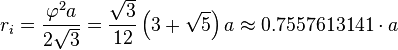 r_i = \frac{\varphi^2 a}{2 \sqrt{3}} = \frac{\sqrt{3}}{12} \left(3+ \sqrt{5} \right) a \approx 0.7557613141\cdot a 