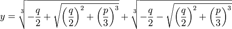  y = \sqrt[3]{- {q \over 2} + \sqrt{\left({q \over 2}\right)^2 + \left({p \over 3}\right)^3}} + \sqrt[3]{- {q \over 2} - \sqrt{\left({q \over 2}\right)^2 + \left({p \over 3}\right)^3}}