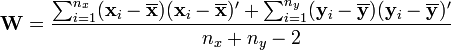 {\mathbf W}= \frac{\sum_{i=1}^{n_x}(\mathbf{x}_i-\overline{\mathbf x})(\mathbf{x}_i-\overline{\mathbf x})'
+\sum_{i=1}^{n_y}(\mathbf{y}_i-\overline{\mathbf y})(\mathbf{y}_i-\overline{\mathbf y})'}{n_x+n_y-2}