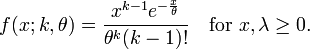 f(x; k,\theta)=\frac{ x^{k-1} e^{-\frac{x}{\theta}} }{\theta^k(k-1)!}\quad\mbox{for }x,\lambda\geq0.