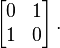 \left[ \begin{matrix} 0 & 1 \\ 1 & 0 \end{matrix} \right].