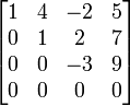 \begin{bmatrix}<br />
1 & 4 & -2 & 5\\<br />
0 & 1 & 2 & 7\\<br />
0 & 0 & -3 & 9\\<br />
0 & 0 & 0 & 0\\<br />
\end{bmatrix}” /></dd>
</dl>
</dd>
</dl>
<p style=