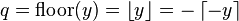 q = \mathrm{floor}(y) = \left\lfloor y \right\rfloor = -\left\lceil -y \right\rceil\,