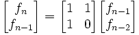 \begin{bmatrix}     f_n  \\     f_{n-1}  \\     \end{bmatrix}=\begin{bmatrix}     1&1  \\     1&0  \\     \end{bmatrix} \begin{bmatrix}     f_{n-1}  \\     f_{n-2}  \\     \end{bmatrix}