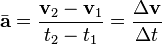 \bar {\mathbf {a}} = \frac {\mathbf {v}_2 - \mathbf {v}_1}{t_2 - t_1} = \frac {\Delta\mathbf {v} }{\Delta t}