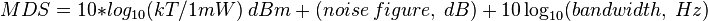 MDS = 10*log_{10}(kT/1mW) ~ dBm~ + ~(noise~figure,~dB)~+~ 10\log_{10}(bandwidth,~Hz)~