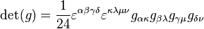 
\det(g) = \frac{1}{24} \varepsilon^{\alpha\beta\gamma\delta} \varepsilon^{\kappa\lambda\mu\nu} g_{\alpha\kappa} g_{\beta\lambda} g_{\gamma\mu} g_{\delta\nu}
\,