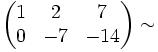  \begin{pmatrix} 1 & 2 & 7\\ 0 & -7 & -14\end{pmatrix} \sim 