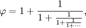 \varphi = 1 + \frac{1}{1 + \frac{1}{1 + \frac{1}{1+\,\cdots}}},