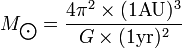 M_\bigodot=\frac{4 \pi^2 \times (1{\rm AU})^3}{G\times(1{\rm yr})^2}