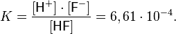 
K = \frac{[\mathsf{H}^+] \cdot [\mathsf{F}^-]}{[\mathsf{HF}]} = 6,61\cdot10^{-4}.
