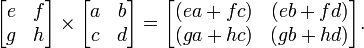 \begin{bmatrix}
e & f\\
g & h\\
\end{bmatrix}
\times
\begin{bmatrix}
a & b\\
c & d\\
\end{bmatrix}=
\begin{bmatrix}
(ea+fc) & (eb+fd)\\
(ga+hc) & (gb+hd)\\
\end{bmatrix}
.