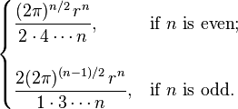  \begin{cases} \displaystyle \frac{(2\pi)^{n/2}\,r^n}{2 \cdot 4 \cdots n}, & \text{if } n \text{ is even}; \\ \\ \displaystyle \frac{2(2\pi)^{(n-1)/2}\,r^n}{1 \cdot 3 \cdots n}, & \text{if } n \text{ is odd}. \end{cases}