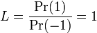 L= \frac{\Pr(1)}{\Pr(-1)} = 1