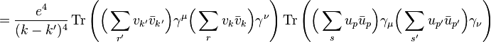 = \frac {
e^4}
{
(k-k')^ 4}
\operatorname {
Tr}
\left (\Big (\sum_ {
r '}
v_ {
k '}
\bar {
v}
_ {
k '}
\Big) \gama^\mu \Big (\sum_ {
r}
v_ {
k}
\bar {
v}
_ {
k}
\Big) \gama^\nu \right) \operatorname {
Tr}
\left (\Big (\sum_ {
s}
u_p \bar {
u}
_ {
p}
\Big) \gama_\mu \Big (\sum_ {
s}
{
u_ {
p '}
\bar {
u}
_ {
p'}
}
\Big) \gama_\nu \right) '\' 