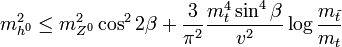 m_ {
h^0}
^ 2 \le m_ {
Z^0}
^2\kos^2 2\beta-+ \frac {
3}
{
\pi^2}
\frac {
m_t^4 \sin^4\beta}
{
v^2}
\log \frac {
m_ {
\tilde {
t}
}
}
{
m_t}