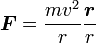 boldsymbol{F} = frac{m v^2}{r} frac{boldsymbol{r}}{r}