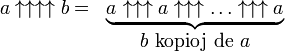 
  \begin{matrix}
   a\uparrow\uparrow\uparrow\uparrow b= &
    \underbrace{a_{}\uparrow\uparrow\uparrow a\uparrow\uparrow\uparrow\dots\uparrow\uparrow\uparrow a}\\
    & b\mbox{ kopioj de }a
  \end{matrix}
 