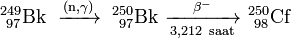 mathrm{^{249}_{ 97}Bk xrightarrow {(n,gamma)}  ^{250}_{ 97}Bk xrightarrow [3,212  saat]{beta^-}  ^{250}_{ 98}Cf}