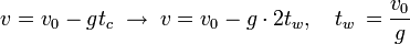 v= v_0 - g t_c \; \rightarrow \; v = v_0-g\cdot 2t_w, \quad t_w\,=\frac{v_0}{g}