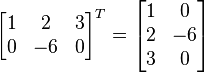 

\begin{bmatrix}
1 & 2 & 3 \\
0 & -6 & 0
\end{bmatrix}^T = 
\begin{bmatrix}
1 & 0 \\
2 & -6 \\
3 & 0
\end{bmatrix}
