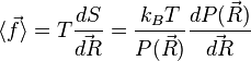 \langle \vec f \rangle = T \frac {
Ds}
{\vec {
dR}
}
= \frac {
k_B T}
{P (\vec R)}
\frac {
dP (\vec R)}
{\vec {
dR}
}