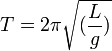  T=2 \pi \sqrt {({\frac {L}{g}})}