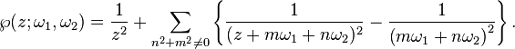 
\wp(z;\omega_1,\omega_2)=\frac{1}{z^2}+
\sum_{n^2+m^2 \ne 0}
\left\{
\frac{1}{(z+m\omega_1+n\omega_2)^2}-
\frac{1}{\left(m\omega_1+n\omega_2\right)^2}
\right\}.
