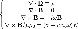 
\left\{
\begin{matrix}
  \nabla \cdot  \underline{ \mathbf D} = \rho
\\
  \nabla \cdot \underline{\mathbf B} = 0 
\\
  \nabla \times \underline{\mathbf E} = - i \omega \underline{ \mathbf B}
\\
  \nabla \times {\underline{\mathbf B}}/{\mu \mu_0} =  (\sigma + i  \varepsilon \varepsilon_0 \omega) \underline E  
 \end{matrix}
\right.
