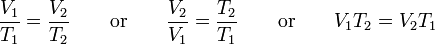 \frac{V_1}{T_1} = \frac{V_2}{T_2} \qquad \mathrm{or} \qquad \frac {V_2}{V_1} = \frac{T_2}{T_1} \qquad \mathrm{or} \qquad V_1 T_2 = V_2 T_1