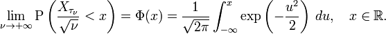 \lim_{\nu \to +\infty} \operatorname{P} \left(\frac{X_{\tau_\nu}}{\sqrt{\nu}} < x\right) = \Phi(x)
= \frac{1}{\sqrt{2\pi}}
\int_{-\infty}^x
\exp\left(-\frac{u^2}{2}\right)
\, du, \quad x\in\mathbb{R}.
