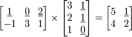 
\begin{align}
\begin{bmatrix}
\underline{1} & \underline 0 & \underline 2 \\
-1 & 3 & 1 \\
\end{bmatrix}
\times
\begin{bmatrix}
3 & \underline 1 \\
2 & \underline 1 \\
1 & \underline 0 \\
\end{bmatrix}
&=
\begin{bmatrix}
5 & \underline 1 \\
4 & 2 \\
\end{bmatrix}
\end{align}
