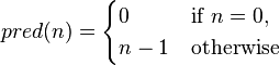 pred(n) = \begin{cases} 0 & \mbox{if }n=0, \\ n-1 & \mbox{otherwise}\end{cases}