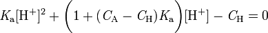 \mathrm{\mathit K_a[H^+]^2 + \bigg(1+(\mathit C_A-\mathit C_H)\mathit K_a \bigg)[H^+] -\mathit C_H = 0}