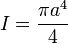 I=\frac {
\pi a^4}
{
4}
'\' 