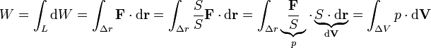 W 
= \int_{L} \mathrm{d} W  =\int_{\Delta r} \bold{F} \cdot \mathrm{d}\bold{r}  
=\int_{\Delta r} {\frac {S} {S}} \bold{F} \cdot \mathrm{d}\bold{r}
=\int_{ \Delta r} \underbrace{\frac {\bold{F}} {S}}_{p} \cdot \underbrace{S \cdot \mathrm{d}\bold{r}}_{\mathrm{d}\bold{V}}
=\int_{ \Delta V} {p} \cdot \mathrm{d}\bold{V}
