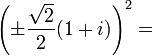  \left( \pm \frac{\sqrt{2}}2 (1 + i) \right)^2 = \! 