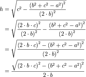 \begin{align}
h &= \sqrt{c^2-\frac{\left (b^2+c^2-a^2 \right )^2}{\left ( 2\cdot b\right )^2}} \\
&= \sqrt{\frac{\left (2 \cdot b \cdot c \right )^2}{\left (2 \cdot b \right )^2}-\frac{\left (b^2+c^2-a^2 \right )^2}{\left ( 2\cdot b\right )^2}} \\
&= \sqrt{\frac{\left (2 \cdot b \cdot c \right )^2 - \left (b^2+c^2-a^2 \right )^2}{\left ( 2\cdot b\right )^2}} \\
&= \frac{\sqrt{\left (2 \cdot b \cdot c \right )^2 - \left (b^2+c^2-a^2 \right )^2}}{2\cdot b}
\end{align}
