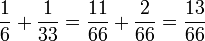 \frac {1}{6}+\frac {1}{33}=\frac {11}{66} + \frac {2}{66} = \frac {13}{66} 