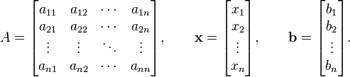 A=\begin{bmatrix} a_{11} & a_{12} & \cdots & a_{1n} \\ a_{21} & a_{22} & \cdots & a_{2n} \\ \vdots & \vdots & \ddots & \vdots \\a_{n1} & a_{n2} & \cdots & a_{nn} \end{bmatrix}, \qquad  \mathbf{x} = \begin{bmatrix} x_{1} \\ x_2 \\ \vdots \\ x_n \end{bmatrix} , \qquad  \mathbf{b} = \begin{bmatrix} b_{1} \\ b_2 \\ \vdots \\ b_n \end{bmatrix}.