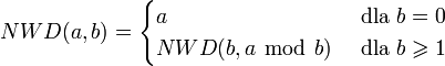 NWD(a, b)=\begin{cases} a & \mbox{ dla }b=0 \\ NWD(b, a\ \bmod\ b) & \mbox{ dla }b\geqslant1 \end{cases}