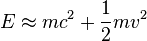 \ E \approx mc^{2} + \frac {1}{2} mv^{2}