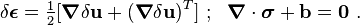 
   \delta\boldsymbol{\epsilon} = \tfrac{1}{2}[\boldsymbol{\nabla}\delta\mathbf{u}+(\boldsymbol{\nabla}\delta\mathbf{u})^T] ~;~~
\boldsymbol{\nabla}\cdot\boldsymbol{\sigma}+\mathbf{b}=\mathbf{0} ~.
 