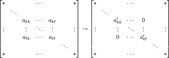 \begin{bmatrix} {*} &   &   & \cdots &   &   & * \\   & \ddots &   &   &   &   &   \\   &   & a_{kk} & \cdots & a_{k\ell} &   &   \\ \vdots &   & \vdots & \ddots & \vdots &   & \vdots \\   &   & a_{\ell k} & \cdots & a_{\ell\ell} &   &   \\   &    &   &   &   & \ddots &   \\ {*} &   &   & \cdots &   &   & *\end{bmatrix}\to\begin{bmatrix} {*} &   &   & \cdots &   &   & * \\   & \ddots &   &   &   &   &   \\   &   & a'_{kk} & \cdots & 0 &   &   \\ \vdots &   & \vdots & \ddots & \vdots &   & \vdots \\   &   & 0 & \cdots & a'_{\ell\ell} &   &   \\   &    &   &   &   & \ddots &   \\ {*} &   &   & \cdots &   &   & *\end{bmatrix}